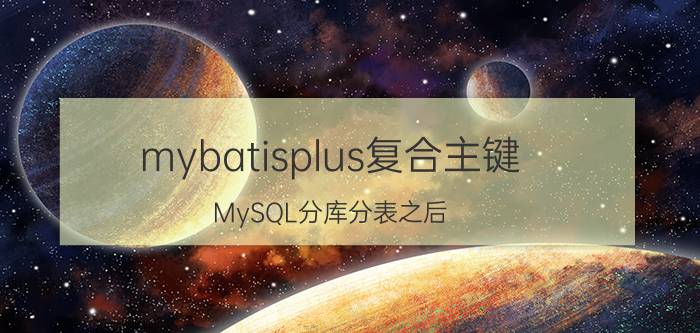 mybatisplus复合主键 MySQL分库分表之后，id主键如何处理？